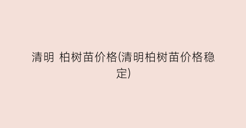 清明 柏树苗价格(清明柏树苗价格稳定)